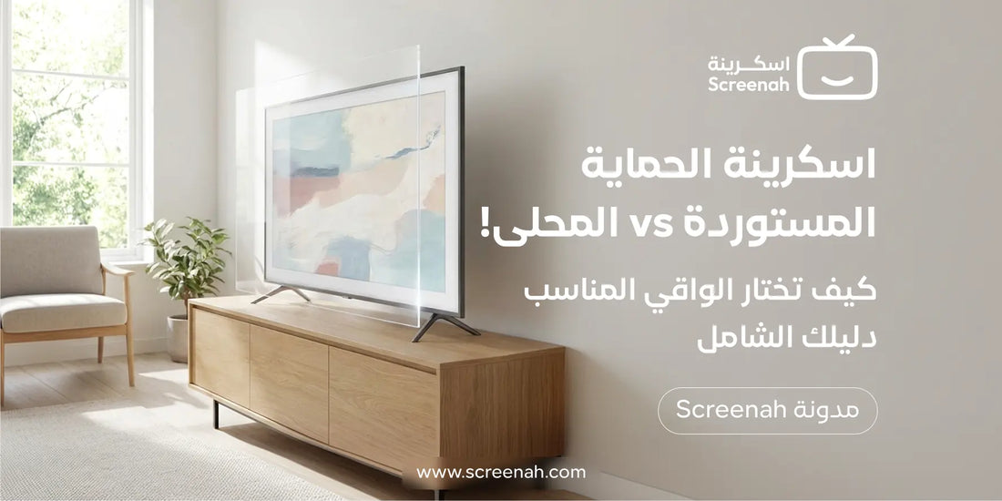 واقي شاشة التلفزيون المحلي أم المستورد؟ ما الفرق فعلًا؟