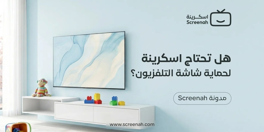 هل تحتاج اسكرينة لحماية شاشة التلفزيون؟ دليل عملي قبل الشراء